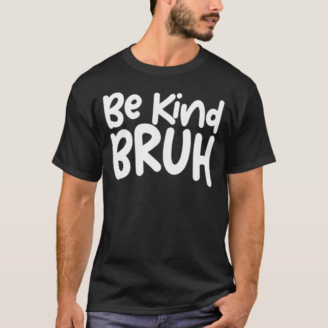 Be Kind Bruh Anti Bullying Bruh Meme  Saying Be Ki T-Shirt (Front)