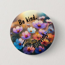 Be Kind. I am Grieving.
