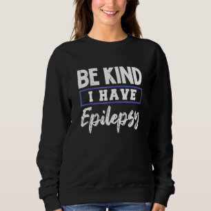 Be Kind I Have Epilepsy Epilepsyawareness Sweatshirt