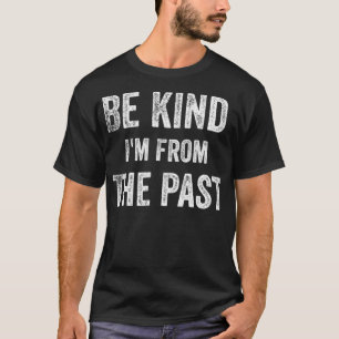 Be Kind I'm From The Past Funny Time Travel Gettin T-Shirt