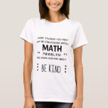 Be Kind - Math Girl T-Shirt<br><div class="desc">Everyone you meet may be struggling with a math problem you know nothing about,  so be kind.</div>