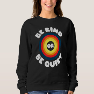 Be Kind Or Be Quiet   Positivity Sweatshirt