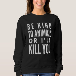 Be Kind To Animals Or Ill Kill You Sweatshirt