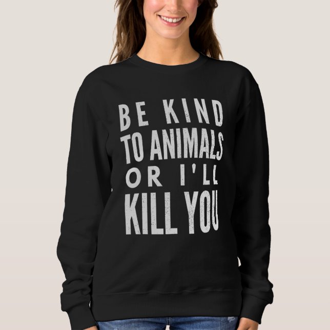 Be Kind To Animals Or Ill Kill You Sweatshirt (Front)