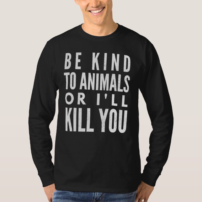 Be Kind To Animals Or I'll Kill You T-Shirt (Front)