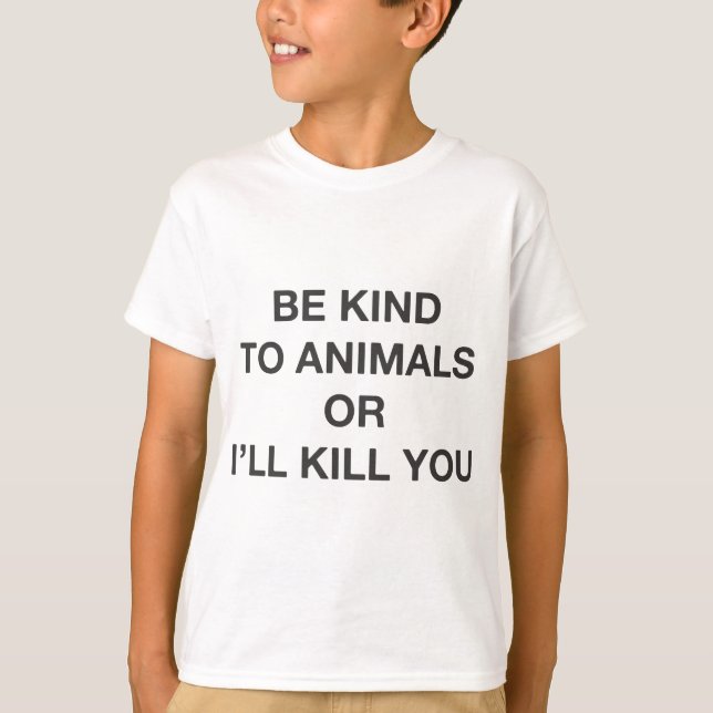 Be Kind to Animals or I'll Kill You T-Shirt (Front)