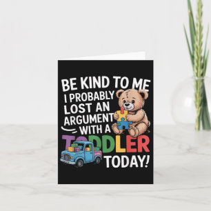 Be Kind To Me I Probably Lost An Argument With A T Card