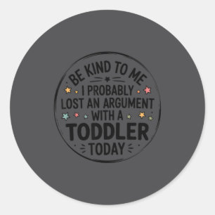 Be Kind To Me I Probably Lost An Argument With A T Classic Round Sticker