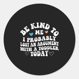 Be Kind To Me I Probably Lost An Argument With A T Classic Round Sticker