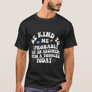 Be Kind To Me I Probably Lost An Argument With A T T-Shirt