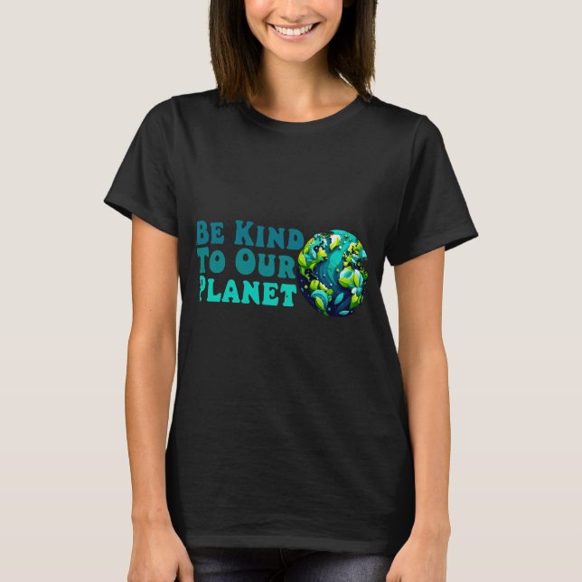 Be Kind To Our Planet, funny love world earth day  T-Shirt (Front)