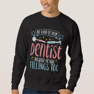 Be Kind To Your Dentist Because He Has Fillings To Sweatshirt