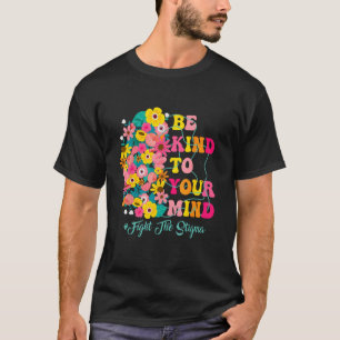 Be Kind To Your Mind end the stigma Mental Health T-Shirt