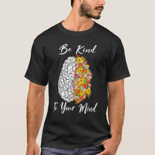 Be Kind To Your Mind Mental Health Awareness Flowe T-Shirt
