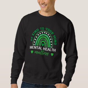 Be Kind To Your Mind Mental Health Awareness Rainb Sweatshirt