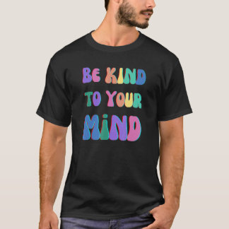 BE KIND TO YOUR MIND, MENTAL HEALTH MATTERS, MIND  T-Shirt