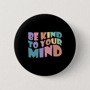 Be Kind To Your Mind Mental Health To Be Kind For  6 Cm Round Badge