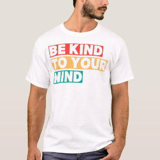 Be Kind To Your Mind Positive Mental Health T-Shirt
