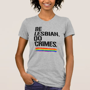 BE LESBIAN DO CRIMES T-Shirt
