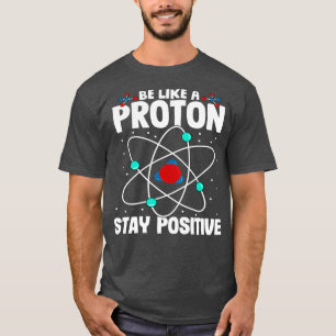 Be Like A Proton Stay Positive 2 T-Shirt