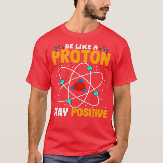 Be Like A Proton Stay Positive T-Shirt