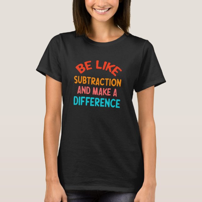 Be Like Subtraction And Make A Difference Funny Ma T-Shirt (Front)