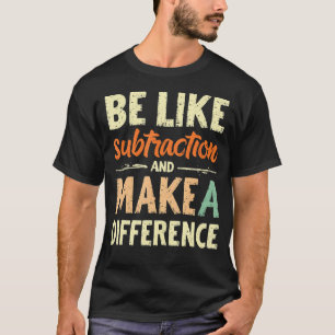 Be Like Subtraction And Make A Difference Funny Ma T-Shirt