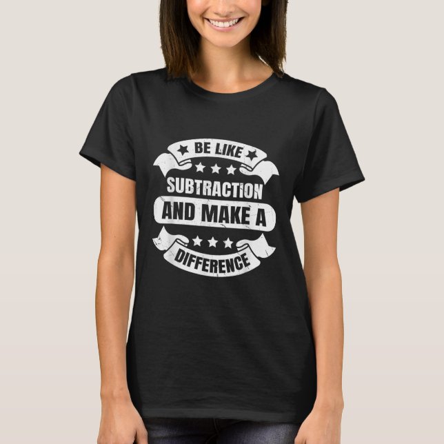 Be Like Subtraction And Make A Difference Funny Ma T-Shirt (Front)