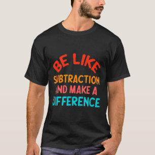 Be Like Subtraction And Make A Difference Funny Ma T-Shirt