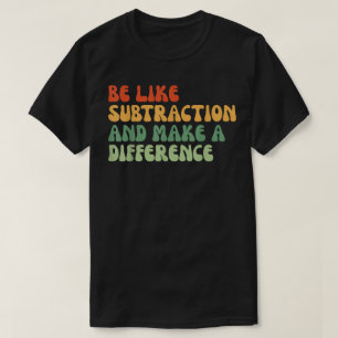 Be Like Subtraction And Make A Difference Math T-Shirt