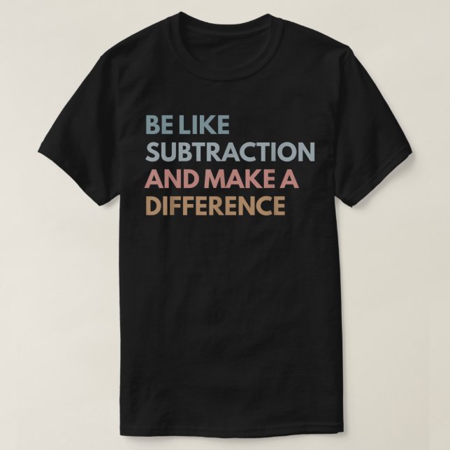 Be Like Subtraction And Make A Difference Math T-Shirt (Design Front)
