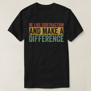Be Like Subtraction And Make A Difference Math T-Shirt