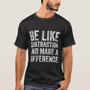 Be Like Subtraction And Make A Difference Math Tea T-Shirt