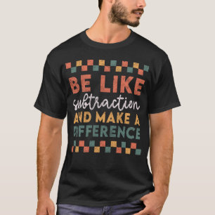 Be Like Subtraction And Make A Difference T-Shirt