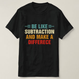 Be Like Subtraction And Make A Difference T-Shirt