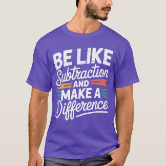 Be Like Subtraction and Make A Difference Women Me T-Shirt