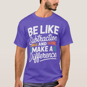 Be Like Subtraction and Make A Difference Women Me T-Shirt