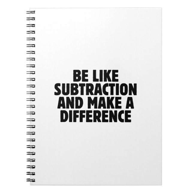 Be Like Subtraction... funny math quote Notebook (Front)
