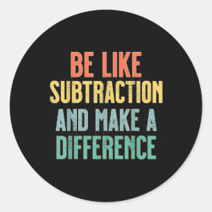 Be Like Subtraction Make A Difference Funny Math T Classic Round Sticker