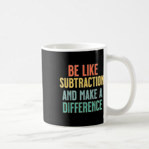 Be Like Subtraction Make A Difference Funny Math T Coffee Mug