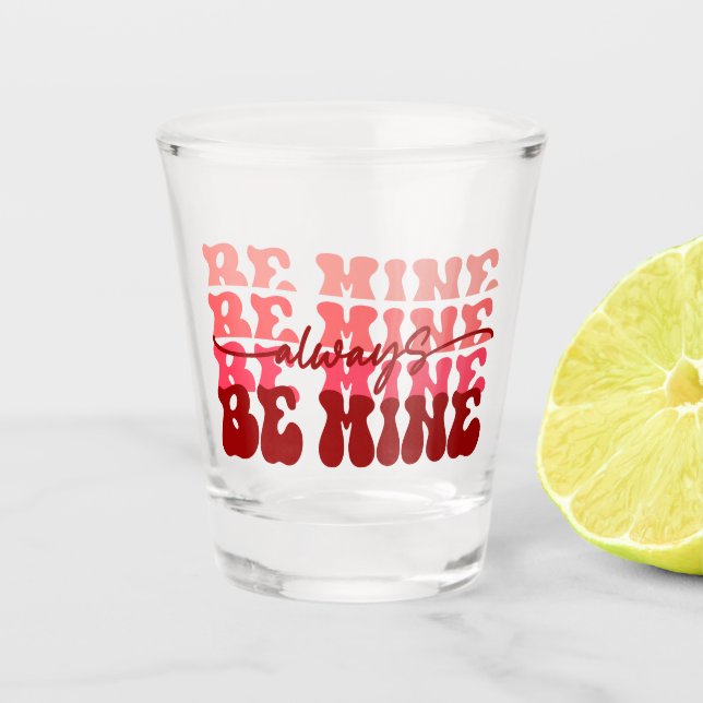 Be Mine Always | Romantic Repeating Text Shot Glass (Front)