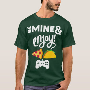 Be Mine and Enjoy Pizza Taco and Video Game Funny T-Shirt