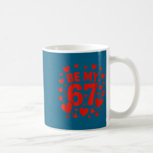 Be My 6-7 Fun 67 Number 6-7 6 7 Valentine Six Seve Coffee Mug