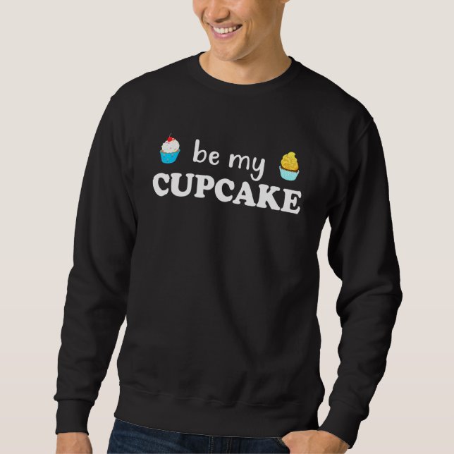 Be My Cupcake Baking For Baking Sweatshirt (Front)