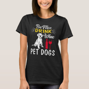 be nice drink wine pet dogs T-Shirt