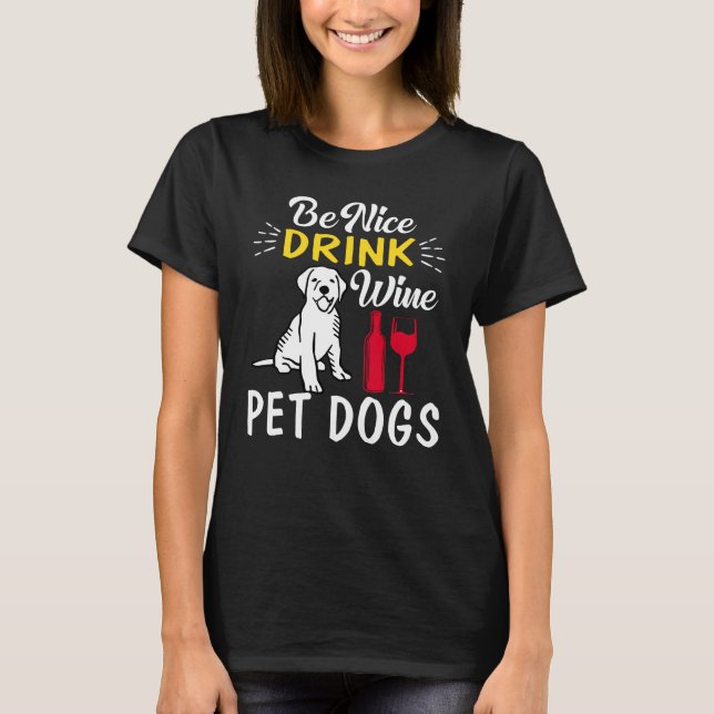 be nice drink wine pet dogs T-Shirt (Front)