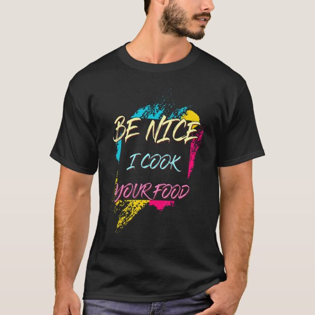 Be Nice I Cook Your Food Chef Sarcastic Joke T-Shirt (Front)