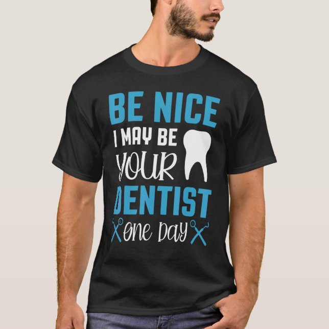 Be Nice I May Be Your Dentist One Day Dental Hygie T-Shirt (Front)