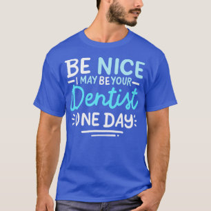 Be Nice I May Be Your Dentist One Day T-Shirt