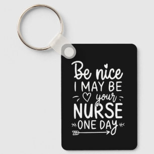 Be Nice I May Be Your Nurse One Day Key Ring